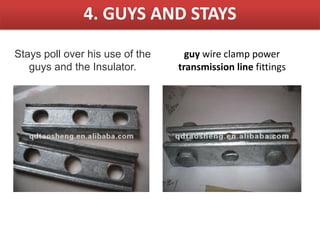 4. GUYS AND STAYS
Stays poll over his use of the
guys and the Insulator.
guy wire clamp power
transmission line fittings
 