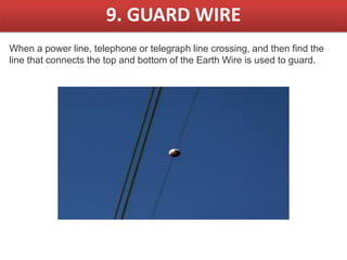 9. GUARD WIRE
When a power line, telephone or telegraph line crossing, and then find the
line that connects the top and bottom of the Earth Wire is used to guard.
 
