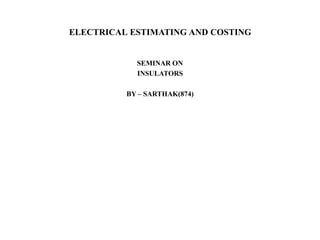 ELECTRICAL ESTIMATING AND COSTING
SEMINAR ON
INSULATORS
BY – SARTHAK(874)
 
