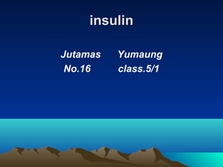 insulin

Jutamas   Yumaung
 No.16    class.5/1
 