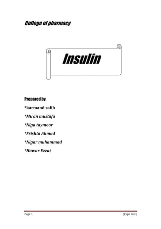 [Type text]Page 1
College of pharmacy
Insulin
Prepared by
*karmand salih
*Miran mustafa
*Niga taymoor
*Frishta Ahmad
*Nigar muhammad
*Hawar Ezzat
 