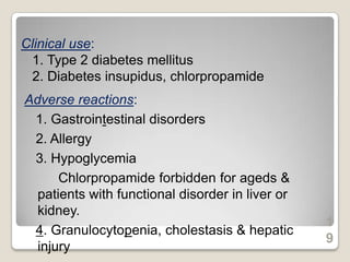 Clinical use:
1. Type 2 diabetes mellitus
2. Diabetes insupidus, chlorpropamide
Adverse reactions:
1. Gastrointestinal disorders
2. Allergy
3. Hypoglycemia
Chlorpropamide forbidden for ageds &
patients with functional disorder in liver or
kidney.
4. Granulocytopenia, cholestasis & hepatic
injury
1
9
 