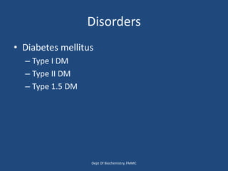 Disorders
• Diabetes mellitus
– Type I DM
– Type II DM
– Type 1.5 DM
Dept Of Biochemistry, FMMC
 