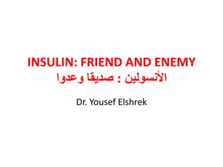 INSULIN: FRIEND AND ENEMY
‫األنسولين‬:‫وعدوا‬ ‫صديقا‬
Dr. Yousef Elshrek
 