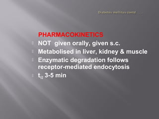 PHARMACOKINETICS
 NOT given orally, given s.c.
 Metabolised in liver, kidney & muscle
 Enzymatic degradation follows
receptor-mediated endocytosis
 t1/2 3-5 min
 