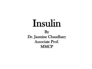Insulin
By
Dr. Jasmine Chaudhary
Associate Prof.
MMCP
 