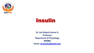 Insulin
Dr. Sai Sailesh Kumar G
Professor
Department of Physiology
NRIIMS
Email: dr.goothy@gmail.com
 