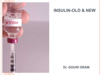 INSULIN-OLD & NEW




BY



        Dr. GOURI ORAM
 