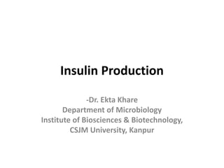 Insulin Production
-Dr. Ekta Khare
Department of Microbiology
Institute of Biosciences & Biotechnology,
CSJM University, Kanpur
 