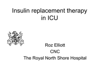 Insulin replacement therapy in ICU Roz Elliott CNC The Royal North Shore Hospital 