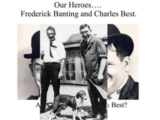 Our Heroes….  Frederick Banting and Charles Best. Are these guys Banting & Best? 
