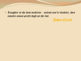 Laughter is the best medicine - unless you're diabetic, then insulin comes pretty high on the list. Jasper Carrott 