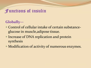 Functions of insulinGlobally—Control of cellular intake of certain substance-glucose in muscle,adipose tissue.Increase of DNA replication and protein synthesisModification of activity of numerous enzymes.