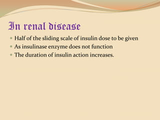 In renal diseaseHalf of the sliding scale of insulin dose to be givenAs insulinase enzyme does not functionThe duration of insulin action increases.