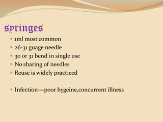 syringes1ml most common26-31 guage needle30 or 31 bend in single useNo sharing of needlesReuse is widely practicedInfection---poor hygeine,concurrent illness