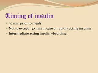 Timing of insulin30 min prior to meals Not to exceed  30 min in case of rapidly acting insulinsIntermediate acting insulin –bed time.