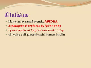 GlulisineMarketed by sanofiaventis. APIDRAAsparagine is replaced by lysine at B3Lysine replaced by glutamic acid at B293B-lysine-29B-glutamic acid-human insulin