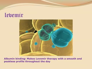 levemirAlbumin binding: Makes Levemir therapy with a smooth and peakless profile throughout the day  