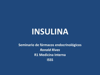 INSULINA
Seminario de fármacos endocrinológicos
             Ronald Rivas
         R1 Medicina Interna
                 ISSS
 