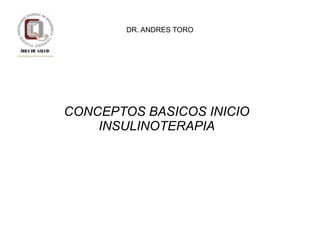 DR. ANDRES TORO




CONCEPTOS BASICOS INICIO
    INSULINOTERAPIA
 