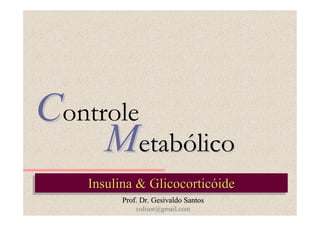 Controle
Metabólico
Insulina & Glicocorticóide
Insulina & Glicocorticóide
Prof. Dr. Gesivaldo Santos
colisor@gmail.com

 