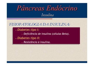Pâncreas Endócrino
Insulina
FISIOPATOLOGIA DA INSULINA:
••

Diabetes tipo I:
Diabetes tipo I:
••

••

Deficiência de insulina (células Beta).
Deficiência de insulina (células Beta).

Diabetes tipo II:
Diabetes tipo II:
••

Resistência à insulina.
Resistência à insulina.

 