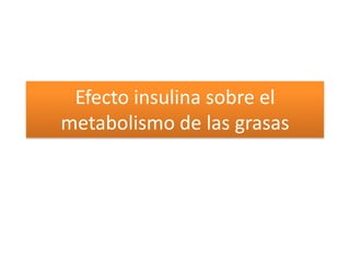 Efecto insulina sobre el
metabolismo de las grasas
 