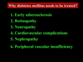 Why diabtetes mellitus needs to be treated?
1. Early atherosclerosis
2. Retinopathy
3. Neuropathy
4. Cardiovascular complications
5. Nephropathy
6. Peripheral vascular insufficiency
 