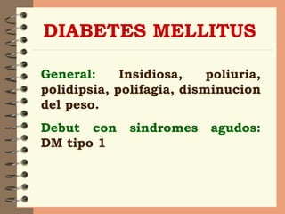 DIABETES MELLITUS General:  Insidiosa, poliuria, polidipsia, polifagia, disminucion del peso. Debut con sindromes agudos:  DM tipo 1 