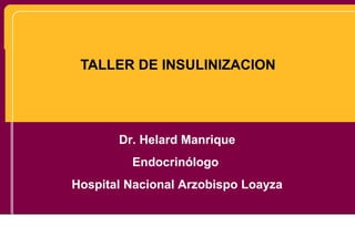 TALLER DE INSULINIZACION
Dr. Helard Manrique
Endocrinólogo
Hospital Nacional Arzobispo Loayza
 