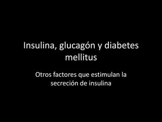 Insulina, glucagón y diabetes
           mellitus
   Otros factores que estimulan la
        secreción de insulina
 