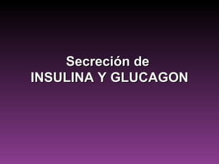 Secreción de
INSULINA Y GLUCAGON
 