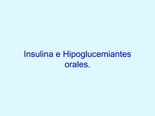 Insulina e Hipoglucemiantes
orales.
 