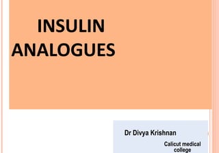 INSULIN
ANALOGUES

Dr Divya Krishnan
Calicut medical
college

 