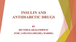 INSULIN AND
ANTIDIABETIC DRUGS
BY
DR VISHAL KR KANDHWAY
JNMC, SAWANGI (MEGHE), WARDHA
 