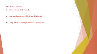 Onset and Duration
 Short acting: Tolbutamide
 Intermediate acting: Glipizide ,Glyburide
 Long acting: Chloropropamide, Glimepride
 