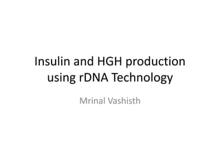 Insulin and HGH production
using rDNA Technology
Mrinal Vashisth
 