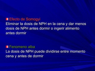 Efecto de Somogyi Eliminar la dosis de NPH en la cena y dar menos  dosis de NPH antes dormir o ingerir alimento  antes dormir Fenomeno alba La dosis de NPH puede dividirse entre momento  cena y antes de dormir 