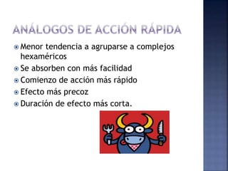  Menor tendencia a agruparse a complejos
hexaméricos
 Se absorben con más facilidad
 Comienzo de acción más rápido
 Efecto más precoz
 Duración de efecto más corta.
 