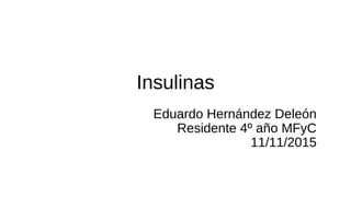Insulinas
Eduardo Hernández Deleón
Residente 4º año MFyC
11/11/2015
 