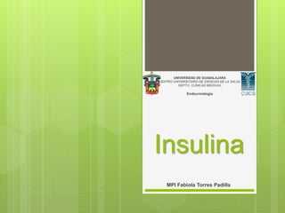Insulina
UNIVERSIDAD DE GUADALAJARA
CENTRO UNIVERSITARIO DE CIENCIAS DE LA SALUD
DEPTO. CLÍNICAS MÉDICAS
Endocrinología
MPI Fabiola Torres Padilla
 