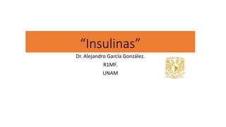 “Insulinas”
Dr. Alejandro García González.
R1MF.
UNAM
 