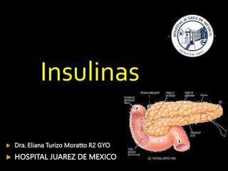 Insulinas
 Dra. Eliana Turizo Moratto R2 GYO
 HOSPITAL JUAREZ DE MEXICO
 