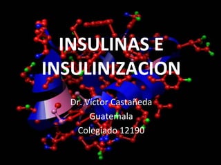 INSULINAS E INSULINIZACION Dr. Víctor Castañeda Guatemala Colegiado 12190 