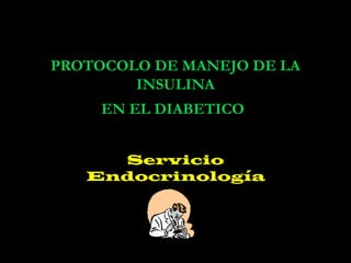 PROTOCOLO DE MANEJO DE LA
        INSULINA
     EN EL DIABETICO


     Servicio
   Endocrinología
 
