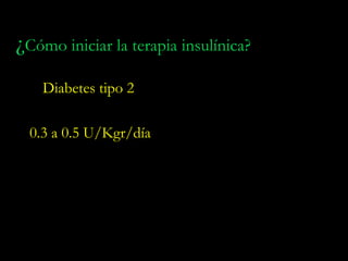 ¿Cómo iniciar la terapia insulínica?
    Diabetes tipo 2

  0.3 a 0.5 U/Kgr/día
 