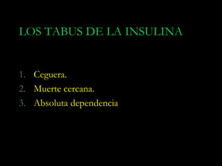 LOS TABUS DE LA INSULINA


1. Ceguera.
2. Muerte cercana.
3. Absoluta dependencia
 