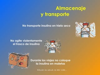 No transporte insulina en hielo seco No agite violentamente el frasco de insulina Durante los viajes no coloque la insulina en maletas Almacenaje y transporte   