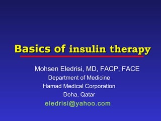 Basics of
Basics of insulin therapy
insulin therapy
Mohsen Eledrisi, MD, FACP, FACE
Department of Medicine
Hamad Medical Corporation
Doha, Qatar
eledrisi@yahoo.com
 