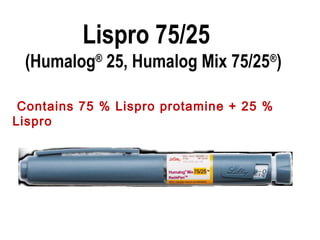 Lispro 75/25
(Humalog®
25, Humalog Mix 75/25®
)
Contains 75 % Lispro protamine + 25 %
Lispro
 